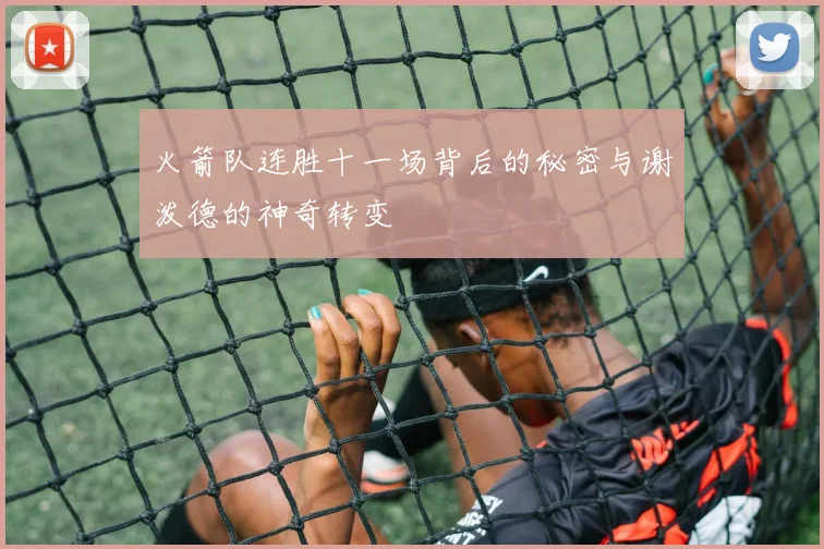 火箭队连胜十一场背后的秘密与谢泼德的神奇转变