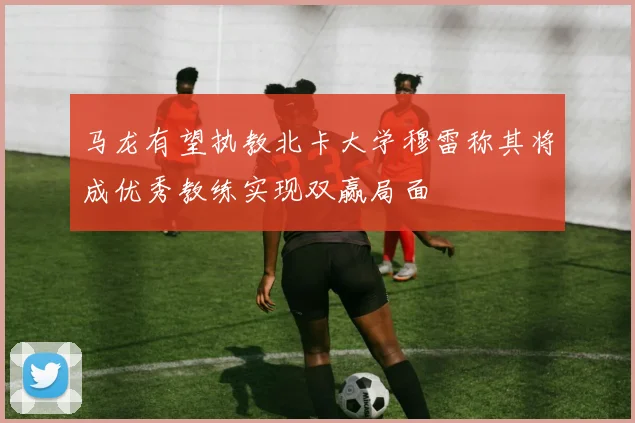 马龙有望执教北卡大学穆雷称其将成优秀教练实现双赢局面