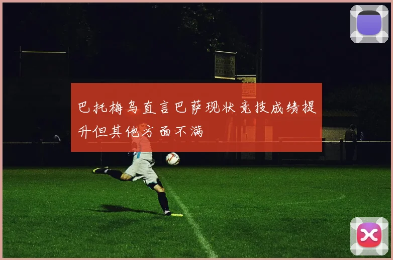 巴托梅乌直言巴萨现状竞技成绩提升但其他方面不满
