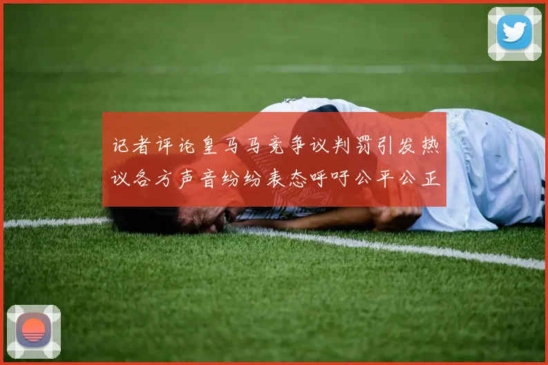 记者评论皇马马竞争议判罚引发热议各方声音纷纷表态呼吁公平公正
