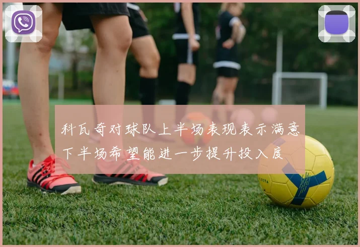 科瓦奇对球队上半场表现表示满意下半场希望能进一步提升投入度