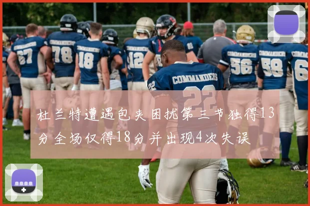 杜兰特遭遇包夹困扰第三节独得13分全场仅得18分并出现4次失误